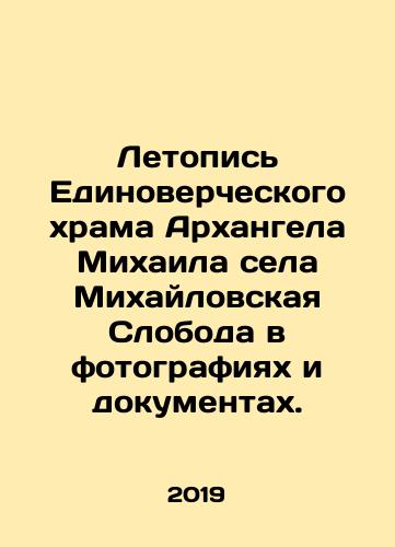 Letopis Edinovercheskogo khrama Arkhangela Mikhaila sela Mikhaylovskaya Sloboda v fotografiyakh i dokumentakh./Chronicle of the United Church of the Archangel Mikhail in the village of Mikhailovskaya Sloboda in photographs and documents. In Russian (ask us if in doubt). - landofmagazines.com