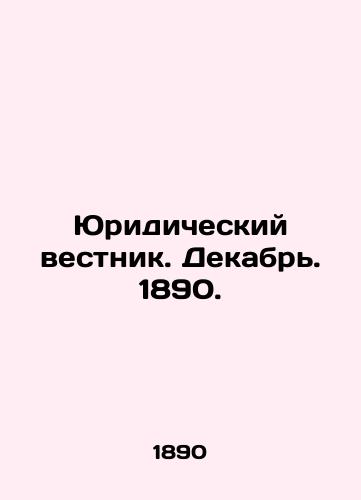 Yuridicheskiy vestnik. Dekabr. 1890./Legal Gazette. December 1890. In Russian (ask us if in doubt) - landofmagazines.com