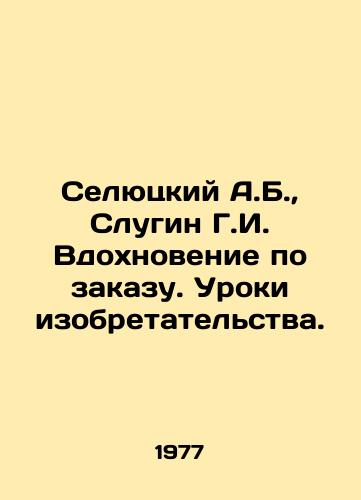 Selyutskiy A.B., Slugin G.I. Vdokhnovenie po zakazu. Uroki izobretatelstva./Selyutsky A.B., Slugin G.I. Inspiration on demand. Lessons of invention. In Russian (ask us if in doubt) - landofmagazines.com
