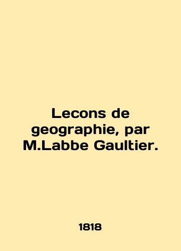 Lecons de geographie, par M.Labbe Gaultier./Lecons de geography, par M.Labbe Gaultier. In English (ask us if in doubt) - landofmagazines.com