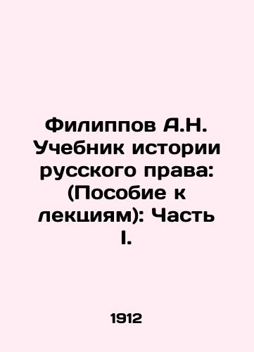 Filippov A.N. Uchebnik istorii russkogo prava: (Posobie k lektsiyam): Chast I./A.N. Filippov Textbook on the History of Russian Law: (Guide to Lectures): Part I. In Russian (ask us if in doubt) - landofmagazines.com