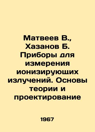 Matveev V., Khazanov B. Pribory dlya izmereniya ioniziruyushchikh izlucheniy. Osnovy teorii i proektirovanie/Matveyev V., Khazanov B. Instruments for measuring ionizing radiation. Fundamentals of theory and design In Russian (ask us if in doubt). - landofmagazines.com