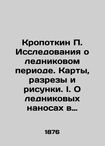 Kropotkin P. Issledovaniya o lednikovom periode. Karty, razrezy i risunki. I. O lednikovykh nanosakh v Finlyandii; II. Ob osnovaniyakh gipotezy lednikovogo perioda./Kropotkin P. Research on the Ice Age. Maps, Sections and Drawings. I. On Ice Sediments in Finland; II. On the Basis of the Ice Age Hypothesis. In Russian (ask us if in doubt) - landofmagazines.com