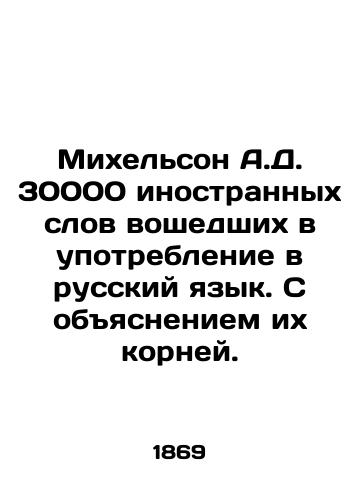Mikhelson A.D. 30000 inostrannykh slov voshedshikh v upotreblenie v russkiy yazyk. S obyasneniem ikh korney./Michelson A.D. 30,000 foreign words used in the Russian language, with an explanation of their roots. In Russian (ask us if in doubt) - landofmagazines.com