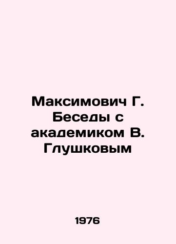Maksimovich G. Besedy s akademikom V. Glushkovym/Maksimovich G. Conversations with Academician V. Glushkov In Russian (ask us if in doubt). - landofmagazines.com