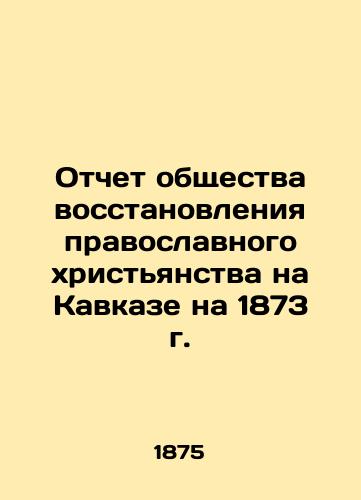 Otchet obshchestva vosstanovleniya pravoslavnogo khristyanstva na Kavkaze na 1873 g./Report of the Society for the Restoration of Orthodox Christianity in the Caucasus for 1873 In Russian (ask us if in doubt). - landofmagazines.com