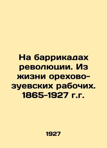 Na barrikadakh revolyutsii. Iz zhizni orekhovo-zuevskikh rabochikh. 1865-1927 g.g./On the barricades of the revolution. From the life of the Oreo-Zuev workers. 1865-1927. In Russian (ask us if in doubt) - landofmagazines.com