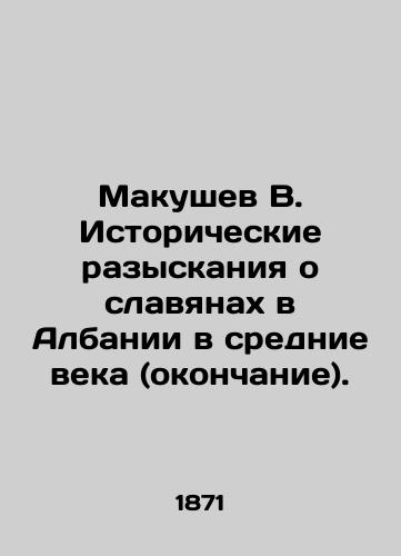 Makushev V. Istoricheskie razyskaniya o slavyanakh v Albanii v srednie veka (okonchanie)./Makushev V. Historical Queries on Slavs in Albania in the Middle Ages (end). In Russian (ask us if in doubt). - landofmagazines.com