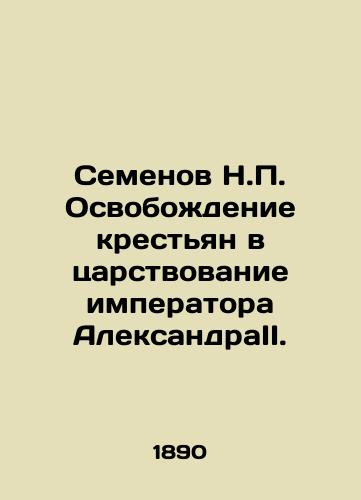 Semenov N.P. Osvobozhdenie krestyan v tsarstvovanie imperatora AleksandraII./Semyonov N.P. The emancipation of peasants during the reign of Emperor Alexander II. In Russian (ask us if in doubt) - landofmagazines.com