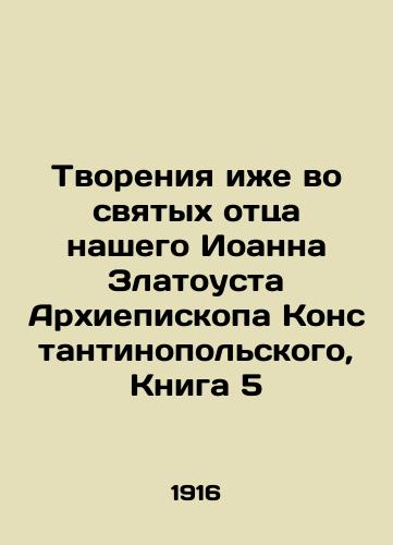 Tvoreniya izhe vo svyatykh ottsa nashego Ioanna Zlatousta Arkhiepiskopa Konstantinopolskogo, Kniga 5/The Creations of Our Father John Chrysostom, Archbishop of Constantinople, Book 5 In Russian (ask us if in doubt) - landofmagazines.com