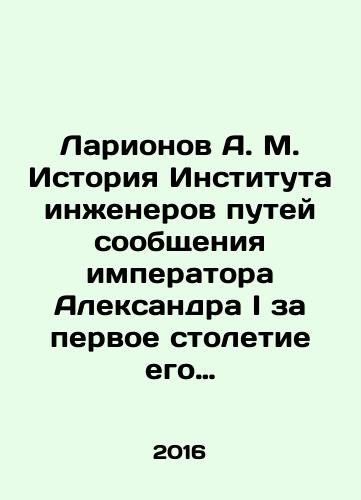 Larionov A. M. Istoriya Instituta inzhenerov putey soobshcheniya imperatora Aleksandra I za pervoe stoletie ego sushchestvovaniya: 1810–1910./Larionov A.M. History of the Institute of Railway Engineers of Emperor Alexander I for the first century of its existence: 1810-1910. In Russian (ask us if in doubt) - landofmagazines.com