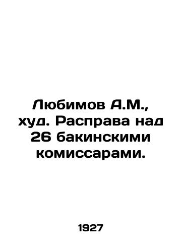 Lyubimov A.M., khud. Rasprava nad 26 bakinskimi komissarami./Lyubimov A.M., worst. Massacre of 26 Baku commissars. In Russian (ask us if in doubt). - landofmagazines.com