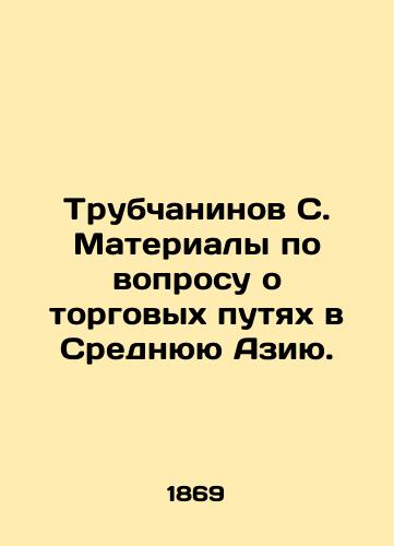 Trubchaninov S. Materialy po voprosu o torgovykh putyakh v Srednyuyu Aziyu./S. Trubchaninov on trade routes to Central Asia. In Russian (ask us if in doubt) - landofmagazines.com