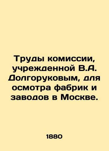 Trudy komissii, uchrezhdennoy V.A. Dolgorukovym, dlya osmotra fabrik i zavodov v Moskve./The work of the commission established by V.A. Dolgorukov to inspect factories in Moscow. In Russian (ask us if in doubt) - landofmagazines.com