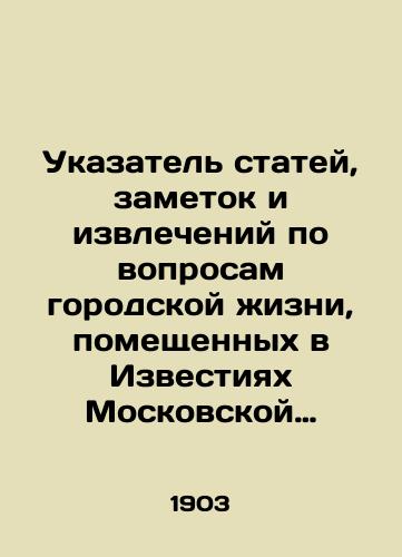 Ukazatel statey, zametok i izvlecheniy po voprosam gorodskoy zhizni, pomeshchennykh v Izvestiyakh Moskovskoy gorodskoy dumy s 1877 (god osnovaniya) po 1903 god./Index of articles, notes, and extracts on issues of urban life published in the Proceedings of the Moscow City Duma from 1877 (year of foundation) to 1903. In Russian (ask us if in doubt) - landofmagazines.com