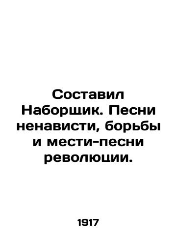 Sostavil Naborshchik. Pesni nenavisti, borby i mesti-pesni revolyutsii./Compiled by the typist. Songs of hatred, struggle, and revenge - songs of revolution. In Russian (ask us if in doubt) - landofmagazines.com