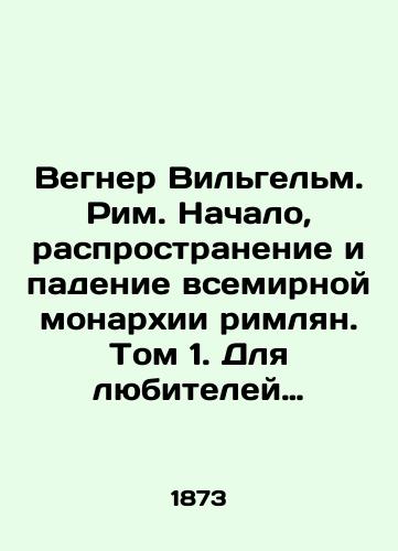 Vegner Vilgelm. Rim. Nachalo, rasprostranenie i padenie vsemirnoy monarkhii rimlyan. Tom 1. Dlya lyubiteley klassicheskoy drevnosti i dlya prosveshcheniya yunoshestva./Wegner Wilhelm. Rome. The Beginning, Distribution, and Fall of the Roman World Monarchy. Volume 1. For lovers of classical antiquity and for the enlightenment of youth. In Russian (ask us if in doubt). - landofmagazines.com