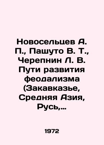 Novoseltsev A. P., Pashuto V. T., Cherepnin L. V. Puti razvitiya feodalizma (Zakavkaze, Srednyaya Aziya, Rus, Pribaltika)./Novoseltsev A. P., Pashuto V. T., Cherepnin L. V. Ways of development of feudalism (Transcaucasia, Central Asia, Rus, Baltic States). In Russian (ask us if in doubt) - landofmagazines.com