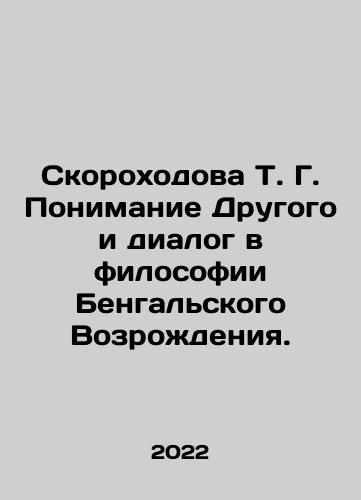 Skorokhodova T. G. Ponimanie Drugogo i dialog v filosofii Bengalskogo Vozrozhdeniya./T. G. Skorokhodovas Understanding of the Other and Dialogue in the Philosophy of the Bengal Renaissance. In Russian (ask us if in doubt) - landofmagazines.com