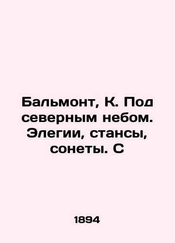 Balmont, K. Pod severnym nebom. Elegii, stansy, sonety. S/Balmont, K. Under the northern sky. Elegations, Stances, Sonnets. S - landofmagazines.com