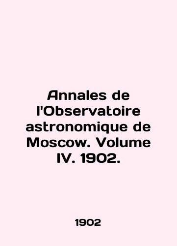 Annales de l'Observatoire astronomique de Moscow. Volume IV. 1902./Annales de l'Observatoire astronomique de Moscow. Volume IV. 1902. - landofmagazines.com