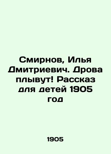 Smirnov, Ilya Dmitrievich. Drova plyvut Rasskaz dlya detey 1905 god/Smirnov, Ilya Dmitrievich. Firewood is floating A story for children 1905 - landofmagazines.com