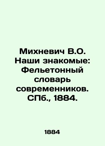 Mikhnevich V.O. Nashi znakomye: Fel'etonnyy slovar' sovremennikov. SPb., 1884./Mikhnevich V.O. Our acquaintances: Feleton Dictionary of Contemporaries. St. Petersburg, 1884. - landofmagazines.com