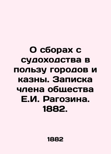 O sborakh s sudokhodstva v pol'zu gorodov i kazny. Zapiska chlena obshchestva E.I. Ragozina. 1882./On Shipping Fees for Cities and the Treasury. Note by a member of the society, E.I. Ragozin. 1882. - landofmagazines.com