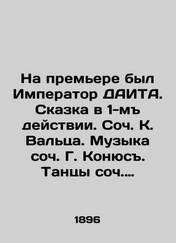 Na prem'ere byl Imperator DAITA. Skazka v 1-m deystvii. Soch. K. Val'tsa. Muzyka soch. G. Konyus. Tantsy soch. Mendes. 1896 g./The Emperor DAITA was at the premiere. A fairy tale in the 1st act. Soc. K. Waltz. Music by soc. G. Konyus. Dances by soc. Mendes. 1896. - landofmagazines.com