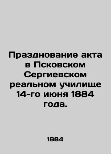 Prazdnovanie akta v Pskovskom Sergievskom real'nom uchilishche 14-go iyunya 1884 goda./Celebration of the Act at the Pskov Sergiev Real School on June 14, 1884. - landofmagazines.com