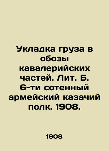 Ukladka gruza v obozy kavaleriyskikh chastey. Lit. B. 6-ti sotennyy armeyskiy kazachiy polk. 1908./Cargo stacking in the convoys of cavalry units. Lit. B., 6th Hundred Army Cossack Regiment. 1908 - landofmagazines.com