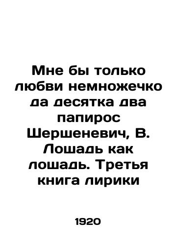 Mne by tol'ko lyubvi nemnozhechko da desyatka dva papiros Shershenevich, V. Loshad' kak loshad'. Tret'ya kniga liriki/I would love nothing more than to have two papyrus Shershenevich, V. Horse as a horse - landofmagazines.com