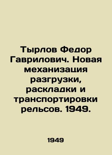 Tyrlov Fedor Gavrilovich. Novaya mekhanizatsiya razgruzki, raskladki i transportirovki rel'sov. 1949./Tyrlov Fedor Gavrilovich. New mechanization of unloading, laying and transporting rails. 1949. - landofmagazines.com