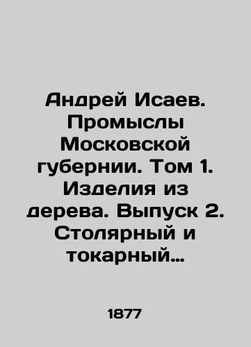 Andrey Isaev. Promysly Moskovskoy gubernii. Tom 1. Izdeliya iz dereva. Vypusk 2. Stolyarnyy i tokarnyy promysly. 1877./Andrei Isaev. Industries of the Moscow Governorate. Volume 1. Wood products. Issue 2. Carpentry and turning. 1877. - landofmagazines.com