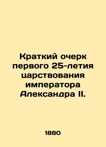 Kratkiy ocherk pervogo 25-letiya tsarstvovaniya imperatora Aleksandra II. /A brief history of the first 25 years of the reign of Emperor Alexander II. - landofmagazines.com