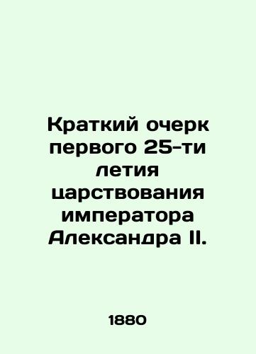 Kratkiy ocherk pervogo 25-ti letiya tsarstvovaniya imperatora Aleksandra II. /A brief history of the first 25 years of the reign of Emperor Alexander II. - landofmagazines.com