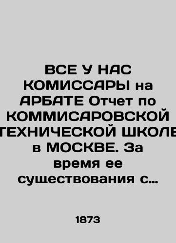 VSE U NAS KOMISSARY na ARBATE Otchet po KOMMISAROVSKOY TEKhNIChESKOY ShKOLE v MOSKVE. Za vremya ee sushchestvovaniya s 1865-1873 gg./All of us have a COMMISSIONER on ARBAT Report on the COMMISSARIAN TECHNICAL SCHOOL in MOSCOW. During its existence from 1865-1873 - landofmagazines.com