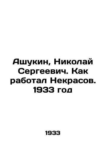 Ashukin, Nikolay Sergeevich. Kak rabotal Nekrasov. 1933 god/Ashukin, Nikolai Sergeevich. How Nekrasov worked. 1933 - landofmagazines.com