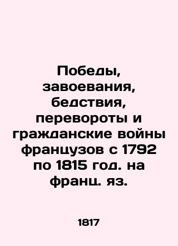 Pobedy, zavoevaniya, bedstviya, perevoroty i grazhdanskie voyny frantsuzov s 1792 po 1815 god. na frants. yaz./The victories, conquests, calamities, coups and civil wars of the French from 1792 to 1815 - landofmagazines.com