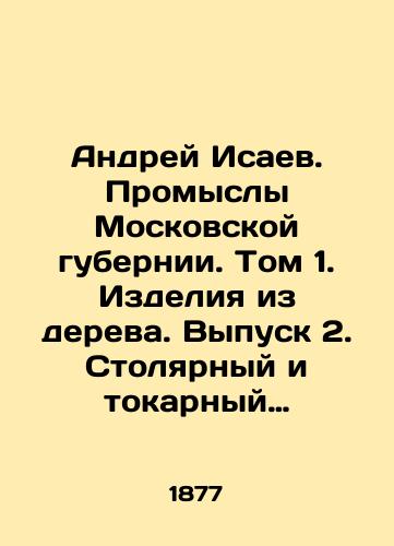 Andrey Isaev. Promysly Moskovskoy gubernii. Tom 1. Izdeliya iz dereva. Vypusk 2. Stolyarnyy i tokarnyy promysly. 1877./Andrei Isaev. Industries of the Moscow Governorate. Volume 1. Wood products. Issue 2. Carpentry and turning. 1877. - landofmagazines.com