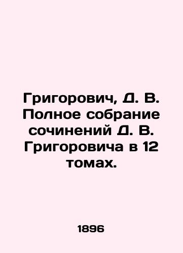 Grigorovich, D. V. Polnoe sobranie sochineniy D. V. Grigorovicha v 12 tomakh./Grigorovich, D. V. Complete collection of works by D. V. Grigorovich in 12 volumes. - landofmagazines.com