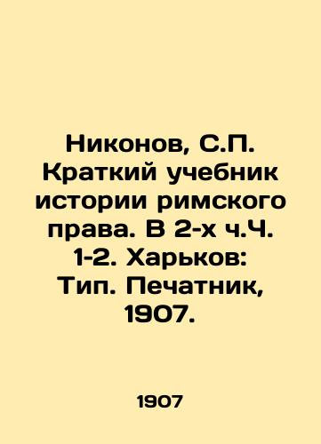 Nikonov, S.P. Kratkiy uchebnik istorii rimskogo prava. V 2–kh ch.Ch. 1–2. Kharkov: Tip. Pechatnik, 1907./Nikonov, S.P. A Brief Textbook of the History of Roman Law. In 2 pp. 1-2. Kharkiv: Type. Printer, 1907. - landofmagazines.com