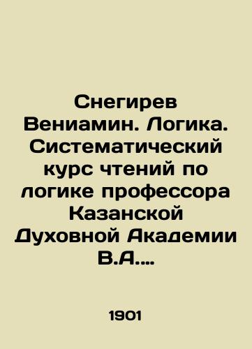 Snegirev Veniamin. Logika. Sistematicheskiy kurs chteniy po logike professora Kazanskoy Dukhovnoy Akademii V.A. Snegireva. Kharkov Tipografiya Adolfa Dore1901g. V, 320s. 25x16sm./Snegirev Veniamin. Logic. A systematic course of readings according to the logic of Professor V.A. Snegirev of the Kazan Theological Academy - landofmagazines.com