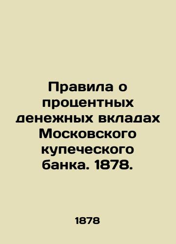 Pravila o protsentnykh denezhnykh vkladakh Moskovskogo kupecheskogo banka. 1878./Rules on Interest Deposits of the Moscow Merchant Bank. 1878. - landofmagazines.com