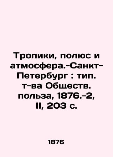 Tropiki, polyus i atmosfera.-Sankt-Peterburg: tip. t-va Obshchestv. polza, 1876.-2, II, 203 s./Tropics, Pole, and Atmosphere - St. Petersburg: type of public utility, 1876.-2, II, 203 p. - landofmagazines.com