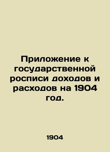 Prilozhenie k gosudarstvennoy rospisi dokhodov i raskhodov na 1904 god./Appendix to the State Income and Expenditure List for 1904. - landofmagazines.com