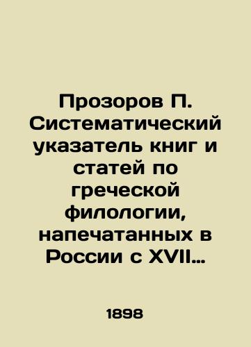 Prozorov P. Sistematicheskiy ukazatel knig i statey po grecheskoy filologii, napechatannykh v Rossii s XVII stoletiya po 1892 god na russkom i inostrannykh yazykakh. S pribavleniem za 1893, 1894 i 1895 gody. Sostavil P. Prozorov. /Prozorov P. Systematic index of books and articles on Greek philology published in Russia from the seventeenth century to 1892 in Russian and foreign languages - landofmagazines.com