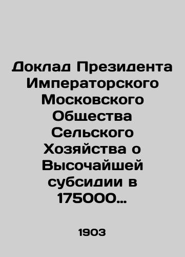 Doklad Prezidenta Imperatorskogo Moskovskogo Obshchestva Selskogo Khozyaystva o Vysochayshey subsidii v 175000 rubley, za 1902 god./Report of the President of the Imperial Moscow Society for Agriculture on the Highest Subsidy of 175,000 roubles, for 1902. - landofmagazines.com