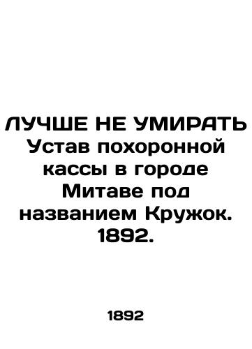 LUChShE NE UMIRAT Ustav pokhoronnoy kassy v gorode Mitave pod nazvaniem Kruzhok. 1892./BEST DO NOT KNOW the Statute of the Funeral Funeral Home in Mitawa called Circle. 1892. - landofmagazines.com