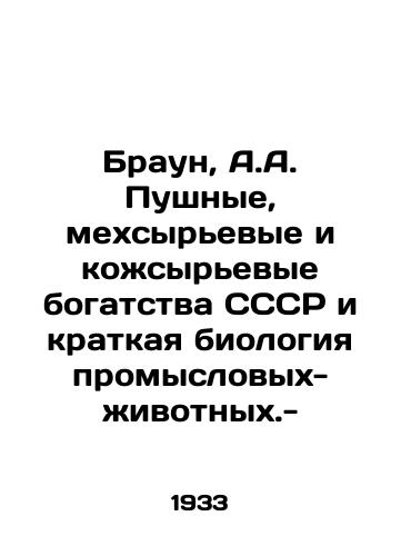 Braun, A.A. Pushnye, mekhsyrevye i kozhsyrevye bogatstva SSSR i kratkaya biologiya promyslovykh-zhivotnykh.-/Brown, A.A. Pushnye, fur-raw-material and leather-raw-material riches of the USSR and a brief biology of commercial animals. - - landofmagazines.com